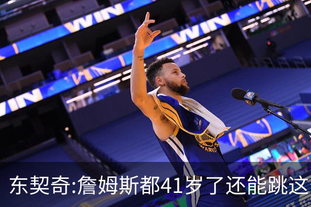 东契奇:詹姆斯都41岁了还能跳这么高 真的太疯狂了!