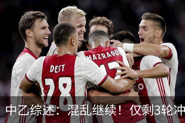 中乙综述：混乱继续！仅剩3轮冲甲组前五仅差4分，上海赛更达降级