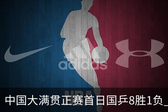 中国大满贯正赛首日国乒8胜1负 仅钱天一输内战