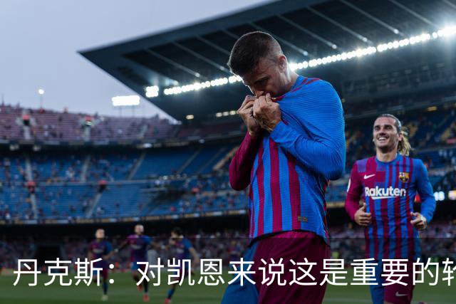 丹克斯：对凯恩来说这是重要的轮休；还未确定孔帕尼何时回归