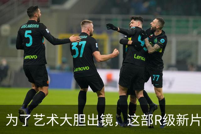 为了艺术大胆出镜，这部R级新片太敢拍了