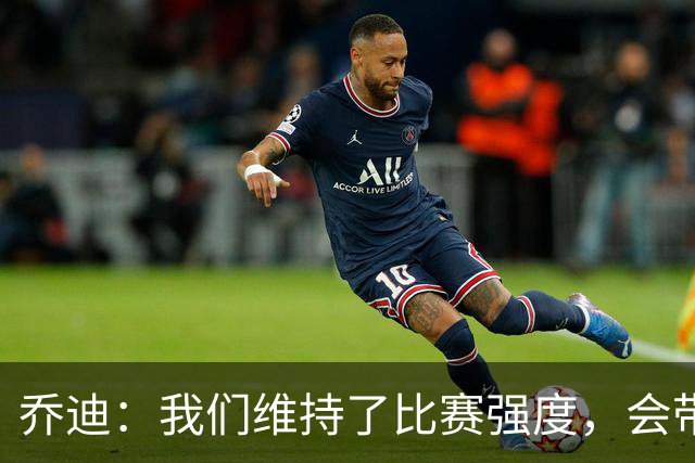 乔迪：我们维持了比赛强度，会带着这种状态迎接与英博的足协杯