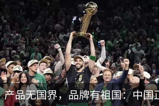 产品无国界，品牌有祖国：中国正在重写世界品牌营销的文明底稿