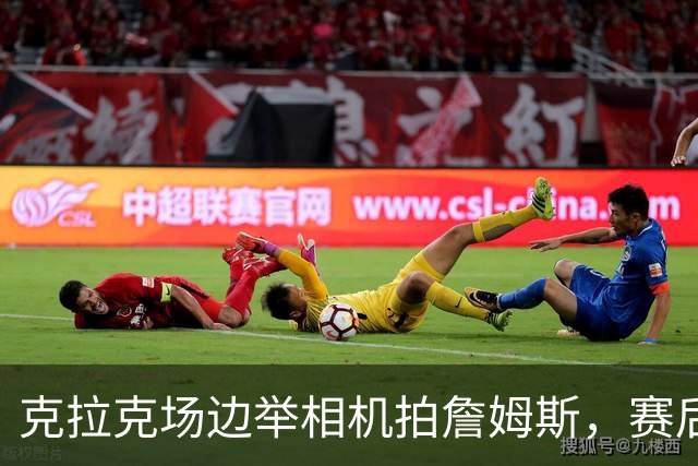 克拉克场边举相机拍詹姆斯，赛后获赠76人球衣