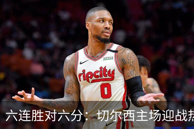 六连胜对六分：切尔西主场迎战热刺，伦敦德比数据反差悬殊