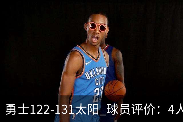 勇士122-131太阳 球员评价：4人优秀，2人及格，5人低迷