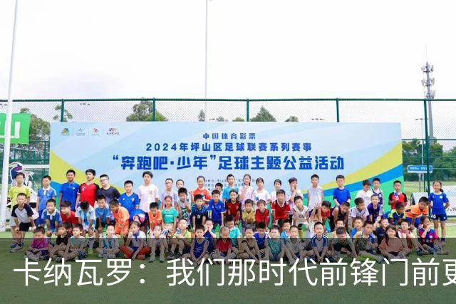 卡纳瓦罗：我们那时代前锋门前更像杀手，现在更注重团队配合