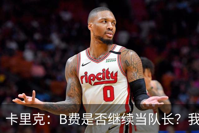 卡里克：B费是否继续当队长？我只会做对俱乐部最有利的选择