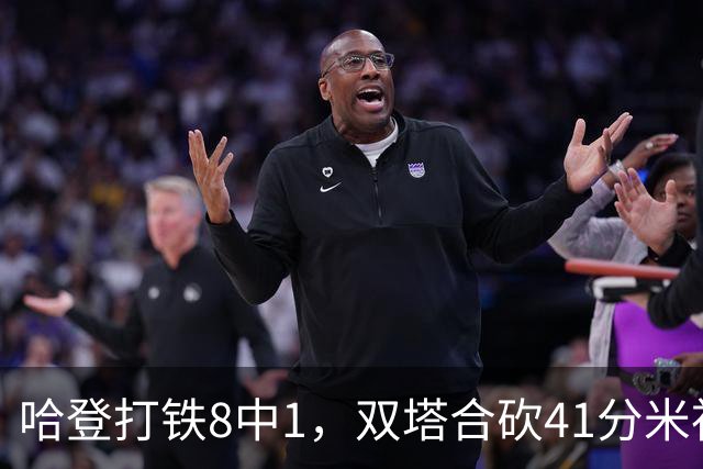 哈登打铁8中1，双塔合砍41分米神22+5+4，骑士险胜篮网