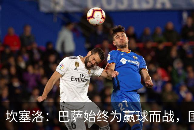 坎塞洛：巴萨始终为赢球而战，国家德比要争取三分