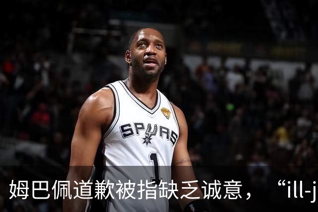 姆巴佩道歉被指缺乏诚意，“ill-judged”到底是什么意思