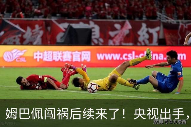 姆巴佩闯祸后续来了！央视出手，法国球员将迎3大噩耗！