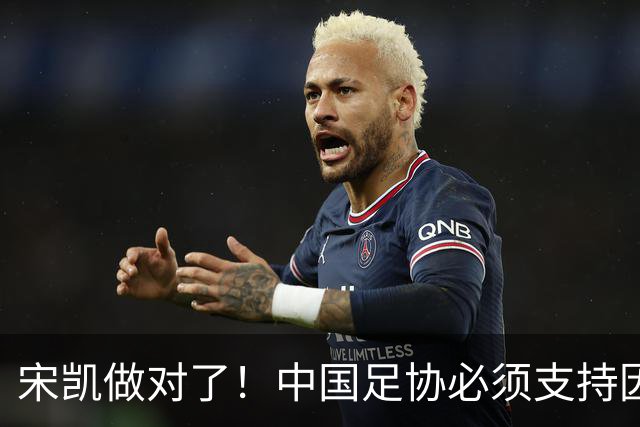 宋凯做对了！中国足协必须支持因凡蒂诺连任 想进世界杯不能被孤立