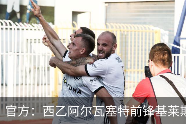 官方：西乙阿尔瓦塞特前锋基莱斯加盟天津津门虎