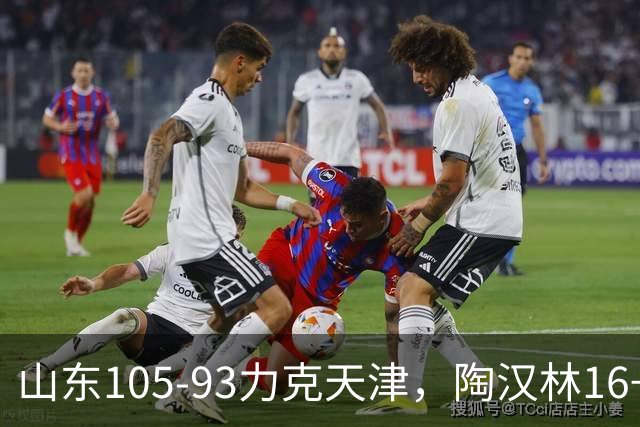 山东105-93力克天津，陶汉林16+12，王岚嵚15分，沙克尔福德30+6