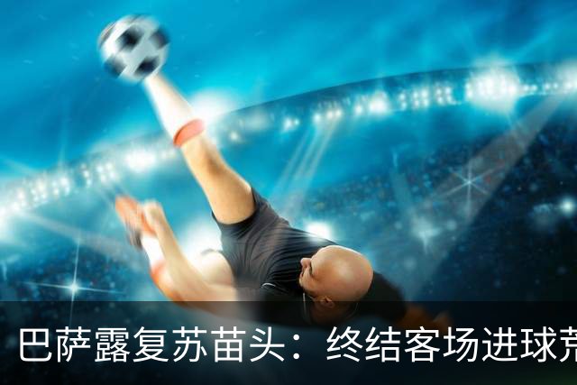 巴萨露复苏苗头：终结客场进球荒+获本赛季客场首胜