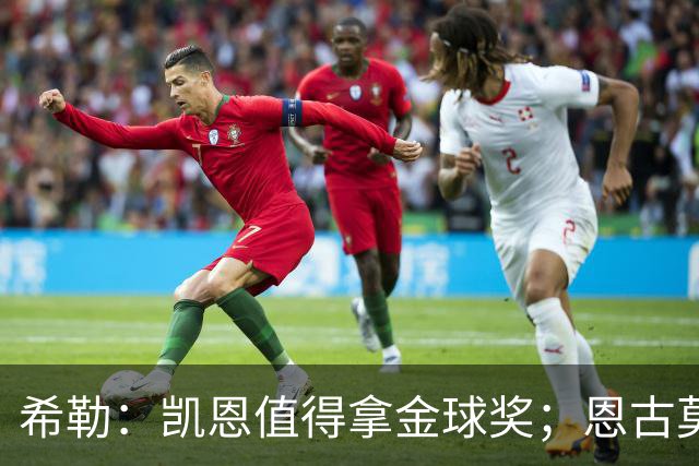 希勒：凯恩值得拿金球奖；恩古莫哈是个现象级天才