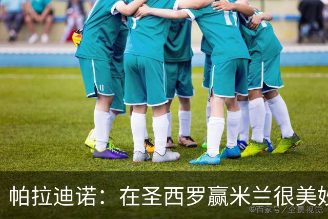 帕拉迪诺：在圣西罗赢米兰很美妙，但我们还什么都不是