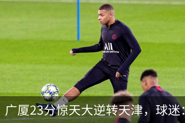 广厦23分惊天大逆转天津，球迷：假球，最后时刻有三点可以证明。