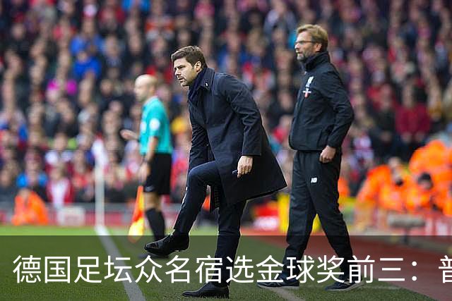 德国足坛众名宿选金球奖前三：普遍看好凯恩拿奖，马加特选库库