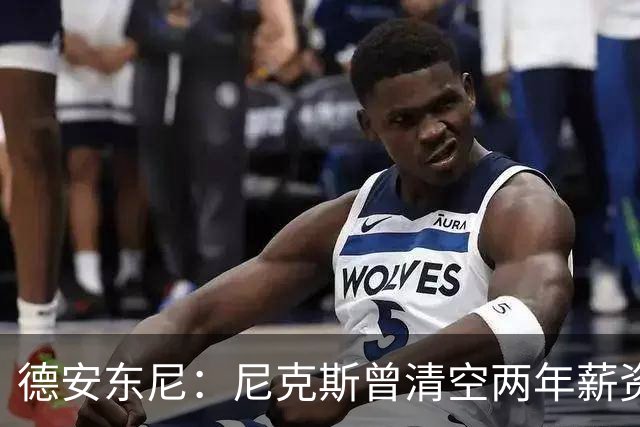 德安东尼：尼克斯曾清空两年薪资，就为追詹姆斯