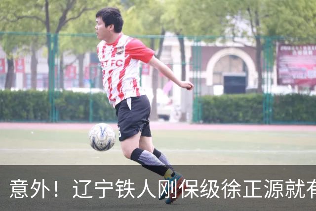 意外！辽宁铁人刚保级徐正源就有望做出重要决定，未来值得期待
