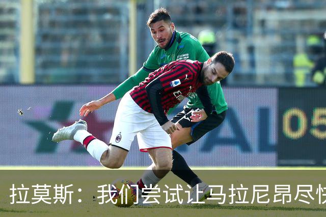 拉莫斯：我们尝试让马拉尼昂尽快恢复，马亚出场概率较低
