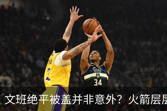 文班绝平被盖并非意外？火箭层层布局气质已蜕变