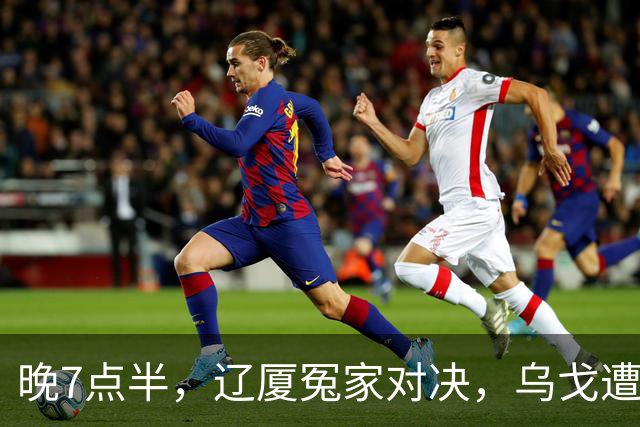 晚7点半，辽厦冤家对决，乌戈遭遇用人荒，王博力拼终结辽篮4连胜
