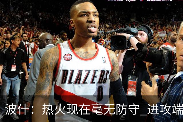 波什：热火现在毫无防守 进攻端字母太停滞&阿德巴约缺少侵略性