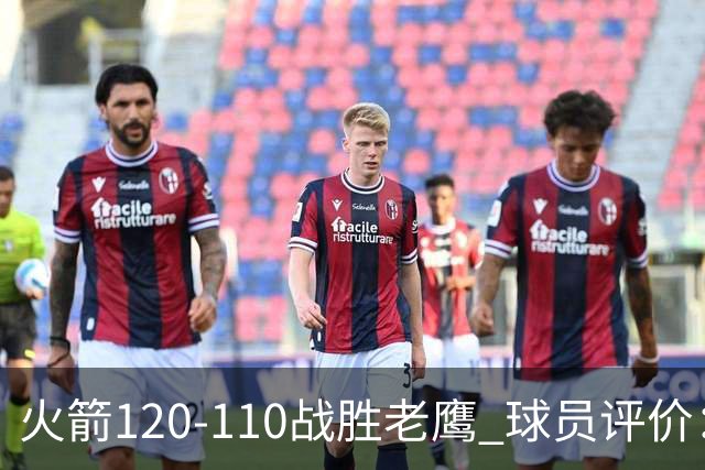 火箭120-110战胜老鹰 球员评价：5人优秀，4人及格
