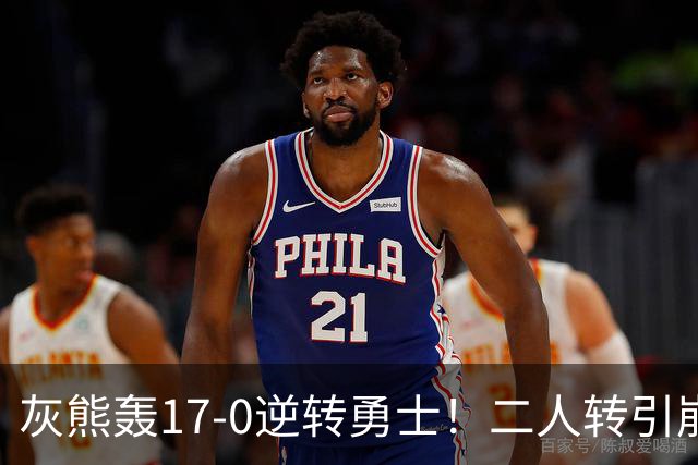 灰熊轰17-0逆转勇士！二人转引崩盘，科尔却弃2将该放权伦德博格