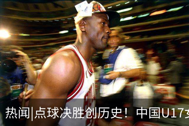 热闻|点球决胜创历史！中国U17女足4-3点杀法国，队史首次闯入世界杯八强