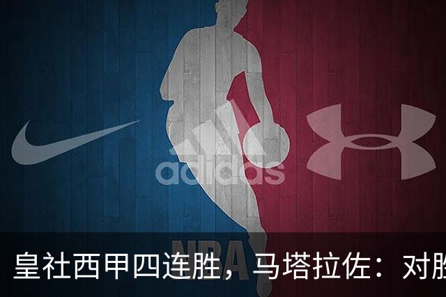 皇社西甲四连胜，马塔拉佐：对胜利感到高兴，本可以扩大比分