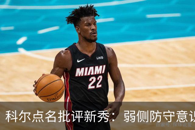 科尔点名批评新秀：弱侧防守意识很差，以他的身材该是护筐最好的