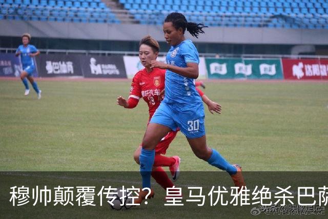 穆帅颠覆传控？皇马优雅绝杀巴萨