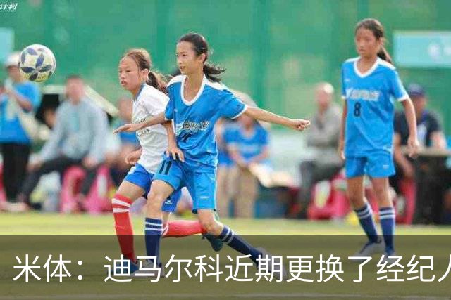 米体：迪马尔科近期更换了经纪人，续约合同索要750万欧年薪