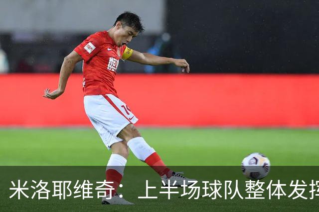 米洛耶维奇：上半场球队整体发挥不佳，没有进入状态