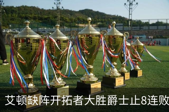 艾顿缺阵开拓者大胜爵士止8连败 鹈鹕险胜国王