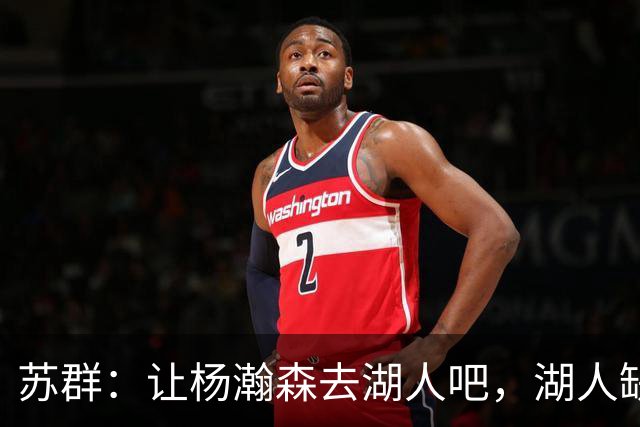 苏群：让杨瀚森去湖人吧，湖人缺中锋&瀚森没机会