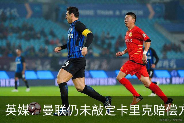 英媒：曼联仍未敲定卡里克赔偿方案，高层正在进行讨论