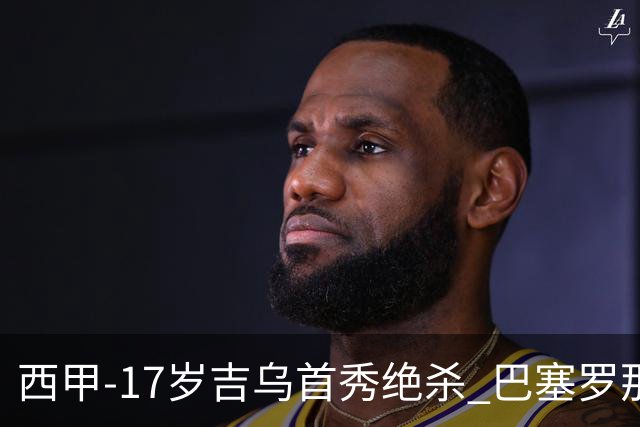 西甲-17岁吉乌首秀绝杀 巴塞罗那1-0毕尔巴鄂