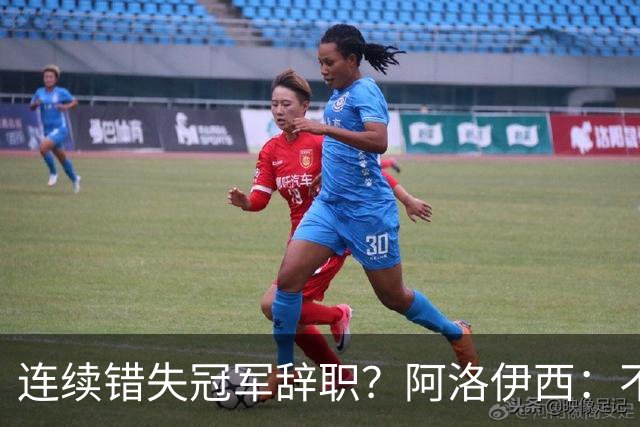 连续错失冠军辞职？阿洛伊西：不是考虑这个的时候