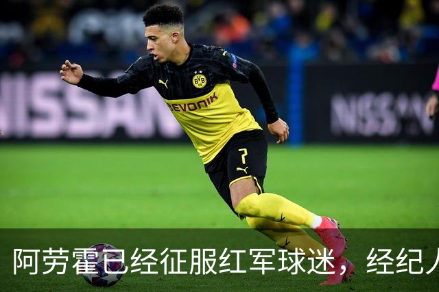 阿劳霍已经征服红军球迷，经纪人：去留现在谈太早