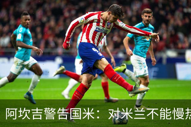阿坎吉警告国米：对米兰不能慢热，想进球就得拼命