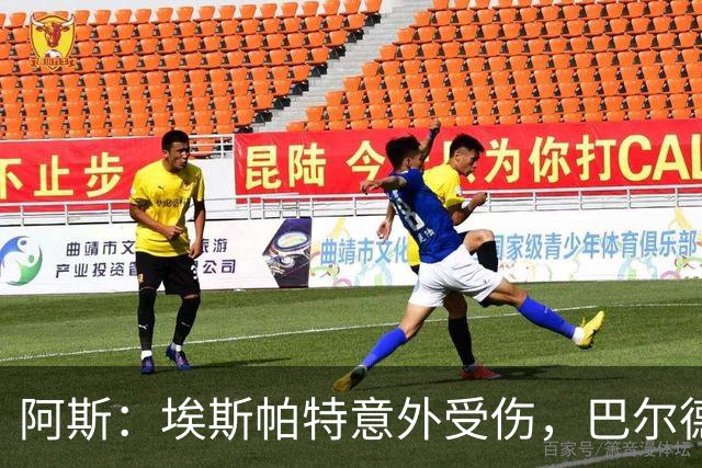 阿斯：埃斯帕特意外受伤，巴尔德迎来新机会救赎自己