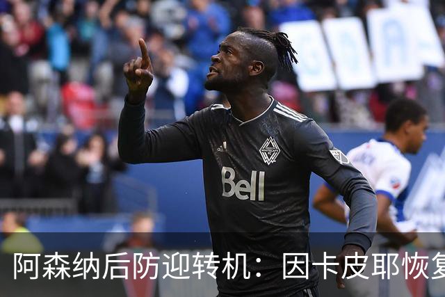 阿森纳后防迎转机：因卡皮耶恢复合练，萨卡伤情仍待确认