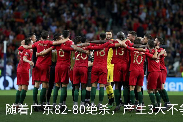 随着广东82-80绝杀，产生3大不争事实，不是胡明轩 最大功臣是他！