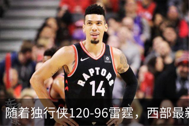 随着独行侠120-96雷霆，西部最新排名出炉：火箭5连胜登顶，灰熊独行侠成黑马，勇士升至附加赛区