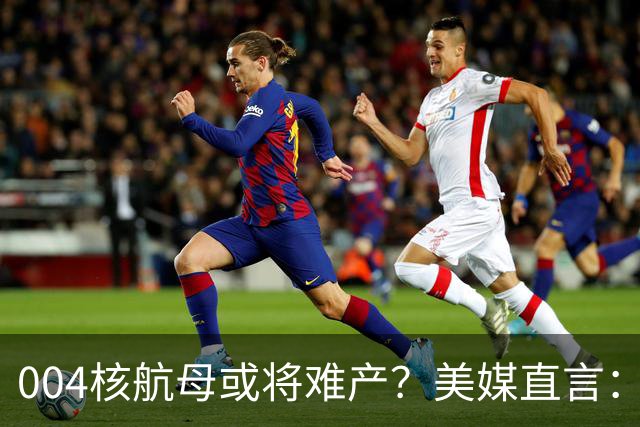 004核航母或将难产？美媒直言：中国不仅没实力造，也没必要造